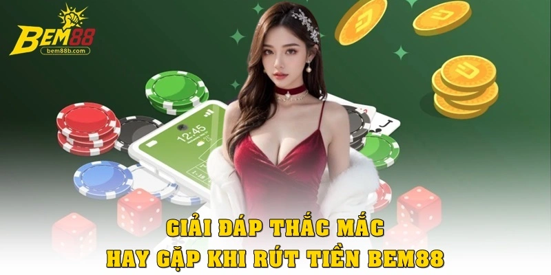 FAQ – Giải đáp thắc mắc hội viên hay gặp khi rút tiền Bem88