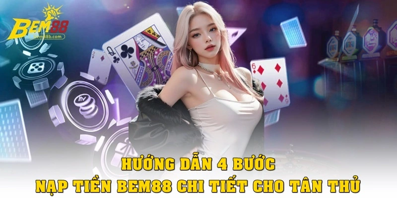 Hướng dẫn 4 bước nạp tiền Bem88 chi tiết cho tân thủ