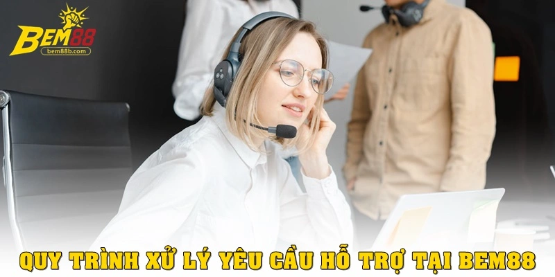 Quy trình xử lý yêu cầu hỗ trợ tại Bem88