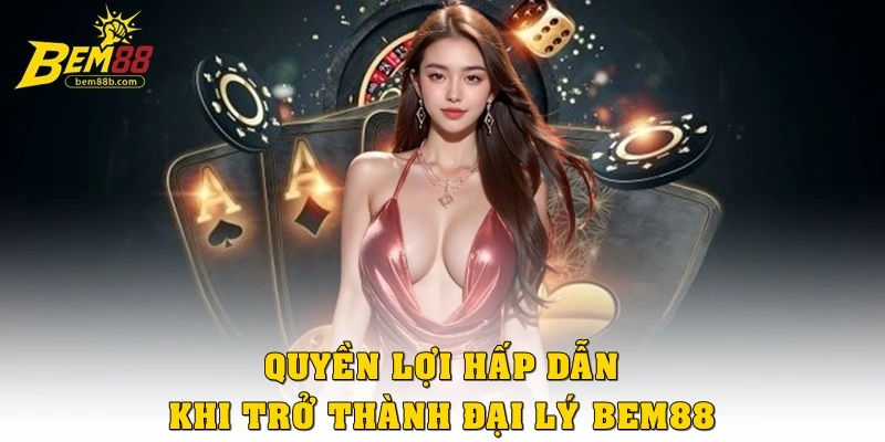 Quyền lợi hấp dẫn khi trở thành đại lý Bem88