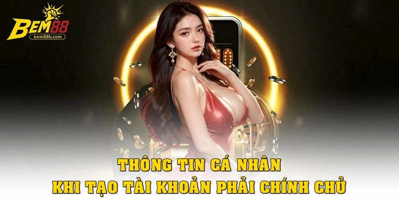 Thông tin cá nhân khi tạo tài khoản phải chính chủ