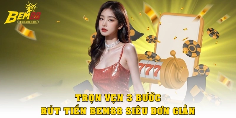 Trọn vẹn 3 bước rút tiền Bem88 siêu đơn giản